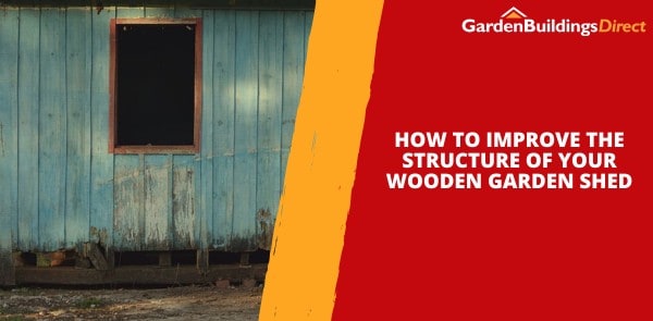 How To Improve the Structure of Your Wooden Garden Shed