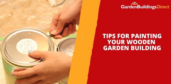 Tips for Painting Your Wooden Garden Building