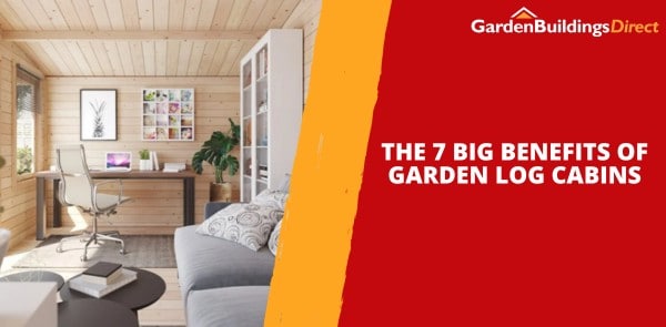 The 7 Big Benefits of Garden Log Cabins