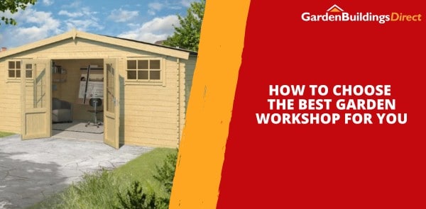 How to Choose the Best Garden Workshop for You