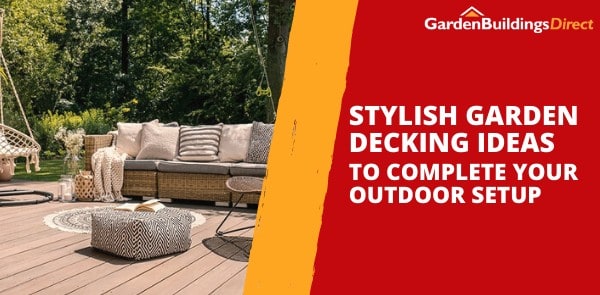 Stylish Garden Decking Ideas to Complete Your Outdoor Setup