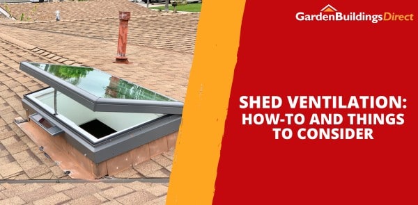 Shed Ventilation: Types Available and Installation Steps