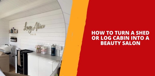 How to Turn a Shed or Log Cabin into a Beauty Salon