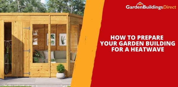 How to Prepare Your Garden Building for a Heatwave