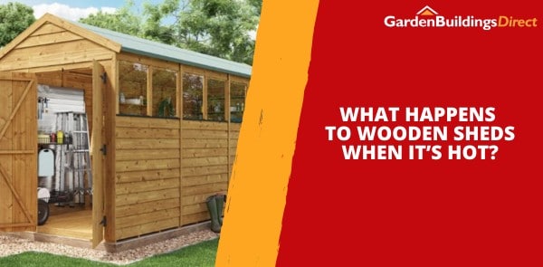 What Happens to Wooden Sheds When It’s Hot?