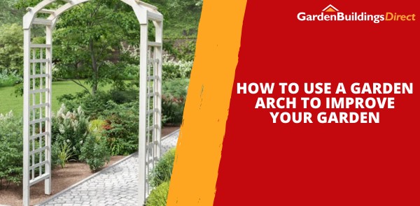 How to Use a Garden Arch to Improve Your Garden