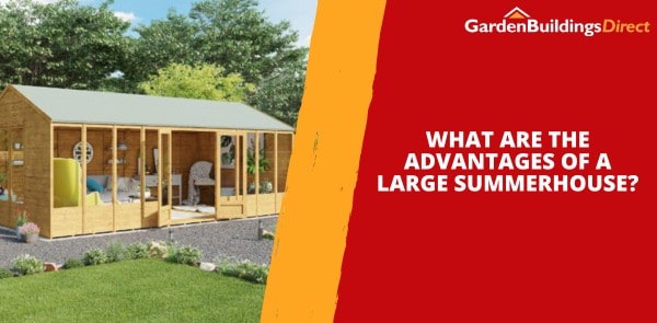 What Are the Advantages of a Large Summerhouse?