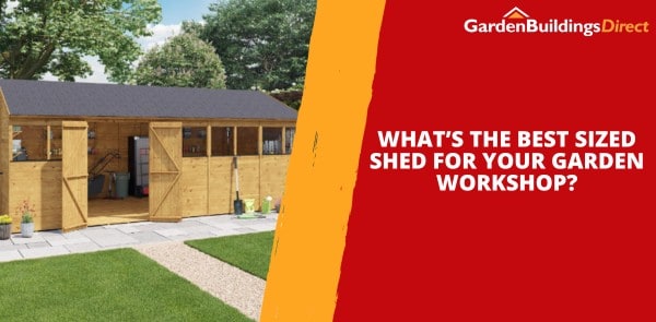 What’s the Best Sized Shed for Your Garden Workshop?