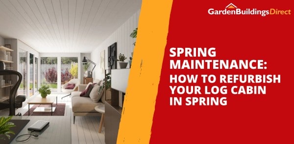 Spring Maintenance: How to Refurbish Your Log Cabin in Spring