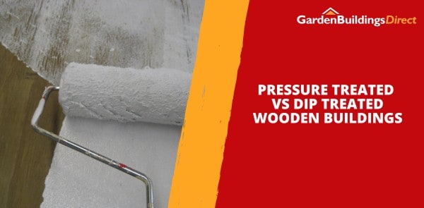 Pressure Treated vs Dip Treated Wooden Buildings