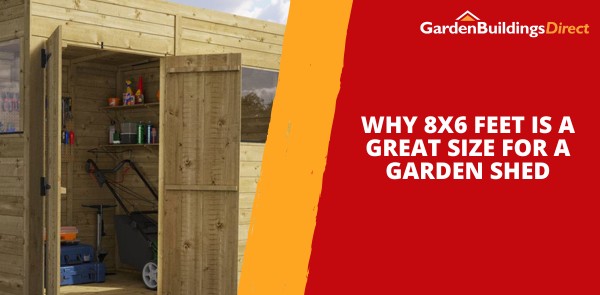 Why 8x6 Feet Is a Great Size for a Garden Shed