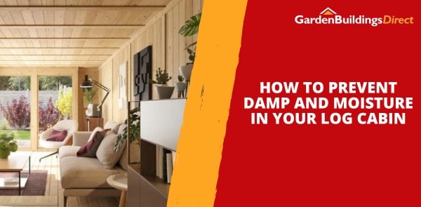 How to Prevent Damp and Moisture in Your Log Cabin