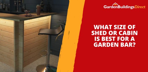 What Size of Shed or Cabin is Best for a Garden Bar?