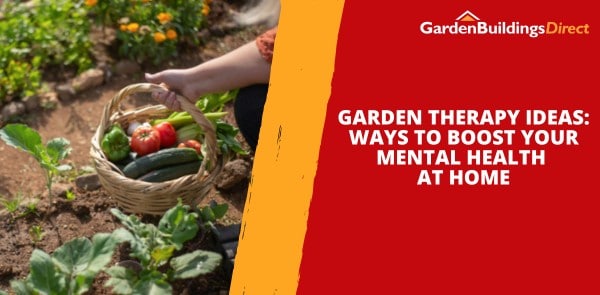 Garden Therapy Ideas - Ways to Boost Your Mental Health At Home