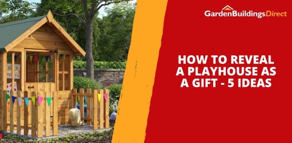 How to Reveal a Playhouse as a Gift - 5 Ideas