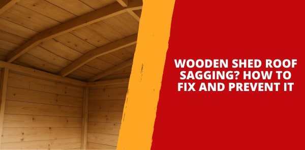 Wooden Shed Roof Sagging? How to Fix and Prevent It