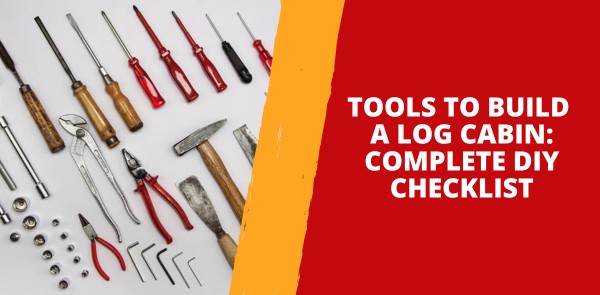 Tools to Build a Log Cabin - Complete DIY Checklist