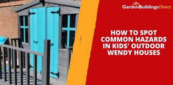 How to Spot Common Hazards in Kids' Outdoor Wendy Houses