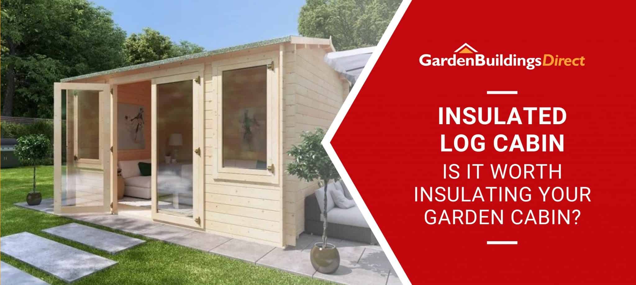 'Is It Worth Insulating Your Garden Cabin' with a log cabin on a patio in the background and garden buildings direct logo on a red arrow banner