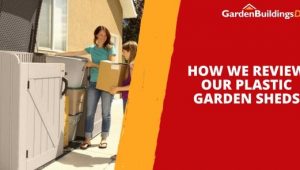 How We Review Our Plastic Garden Sheds