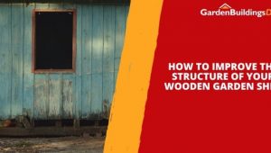 How To Improve the Structure of Your Wooden Garden Shed